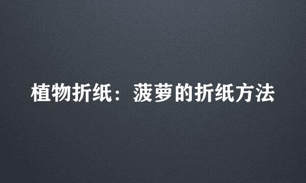 植物折纸：菠萝的折纸方法
