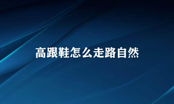 高跟鞋怎么走路自然