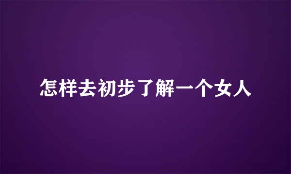 怎样去初步了解一个女人