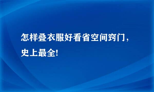 怎样叠衣服好看省空间窍门，史上最全!