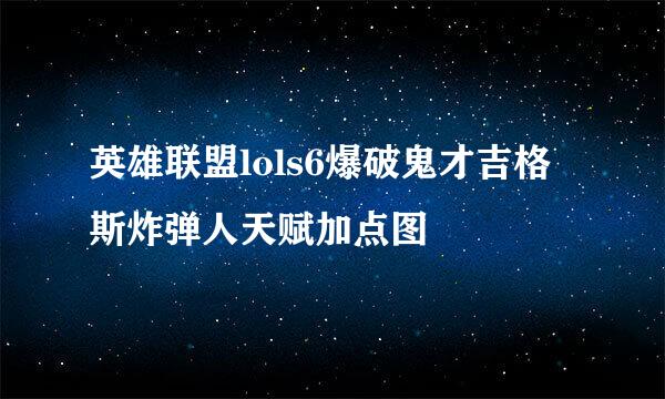 英雄联盟lols6爆破鬼才吉格斯炸弹人天赋加点图