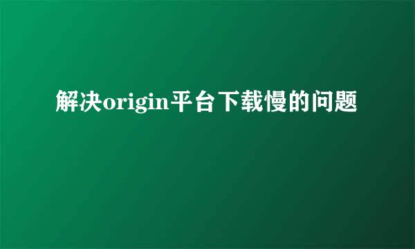 解决origin平台下载慢的问题