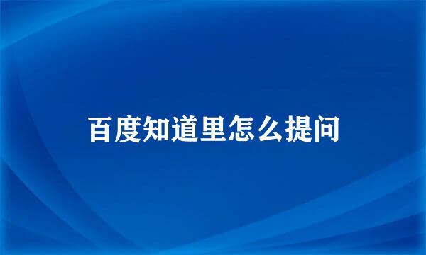 百度知道里怎么提问