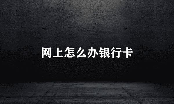 网上怎么办银行卡