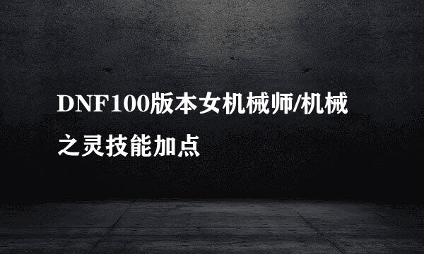 DNF100版本女机械师/机械之灵技能加点