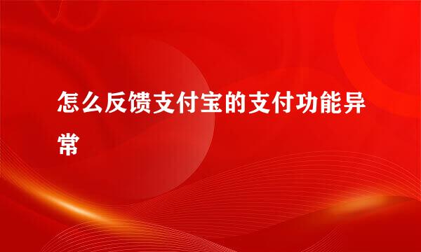 怎么反馈支付宝的支付功能异常