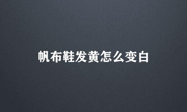 帆布鞋发黄怎么变白