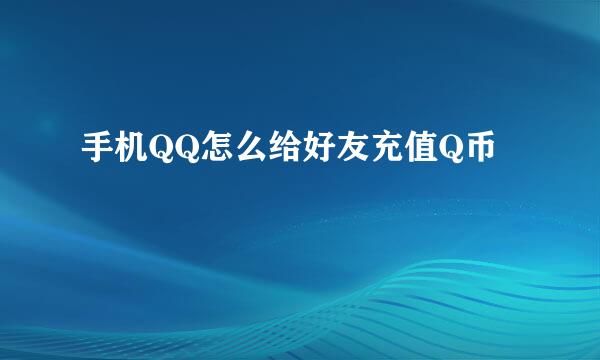 手机QQ怎么给好友充值Q币