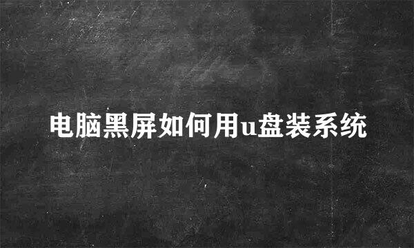 电脑黑屏如何用u盘装系统