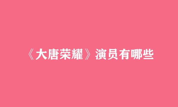 《大唐荣耀》演员有哪些