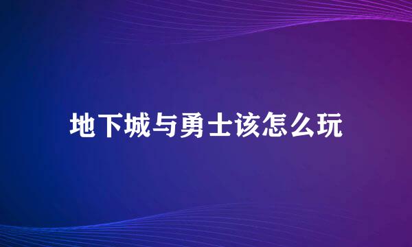 地下城与勇士该怎么玩