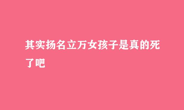 其实扬名立万女孩子是真的死了吧