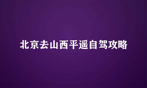 北京去山西平遥自驾攻略
