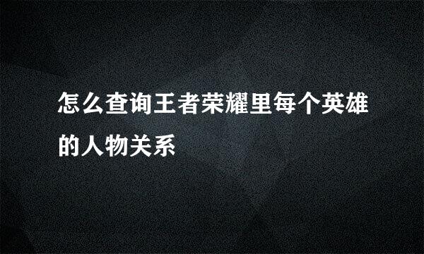 怎么查询王者荣耀里每个英雄的人物关系