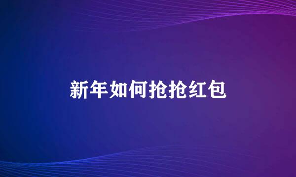 新年如何抢抢红包