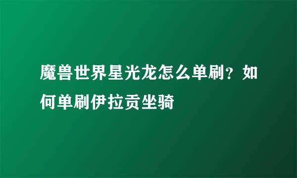 魔兽世界星光龙怎么单刷？如何单刷伊拉贡坐骑