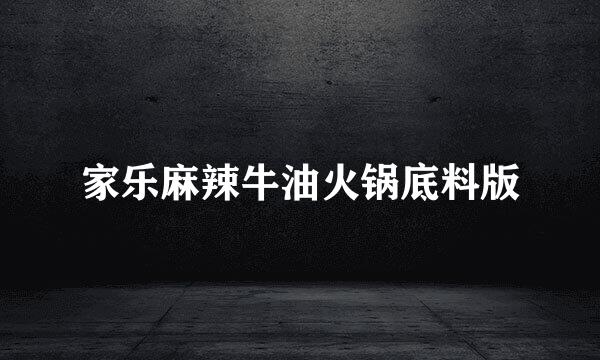 家乐麻辣牛油火锅底料版