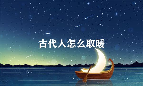 古代人怎么取暖
