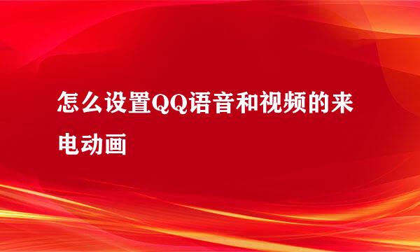 怎么设置QQ语音和视频的来电动画