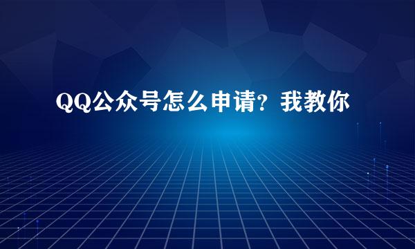 QQ公众号怎么申请？我教你