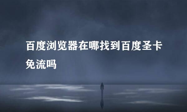 百度浏览器在哪找到百度圣卡免流吗