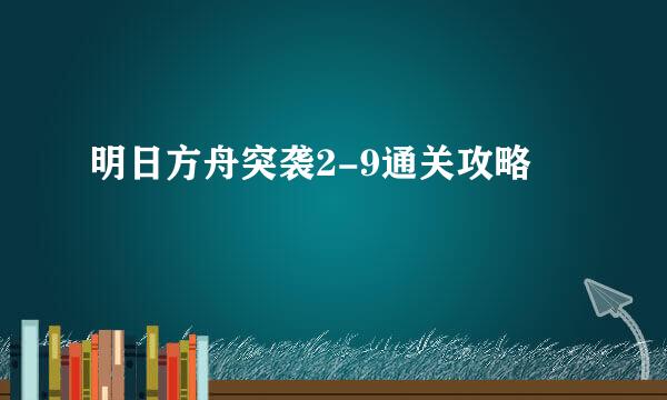 明日方舟突袭2-9通关攻略