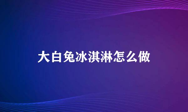 大白兔冰淇淋怎么做