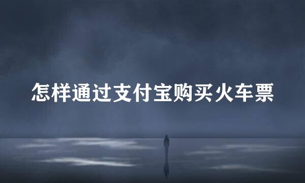 怎样通过支付宝购买火车票