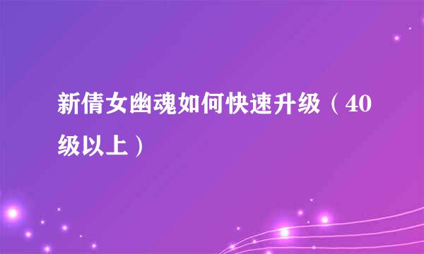 新倩女幽魂如何快速升级（40级以上）