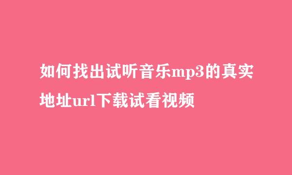 如何找出试听音乐mp3的真实地址url下载试看视频