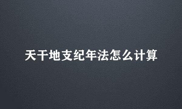 天干地支纪年法怎么计算