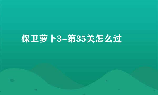 保卫萝卜3-第35关怎么过