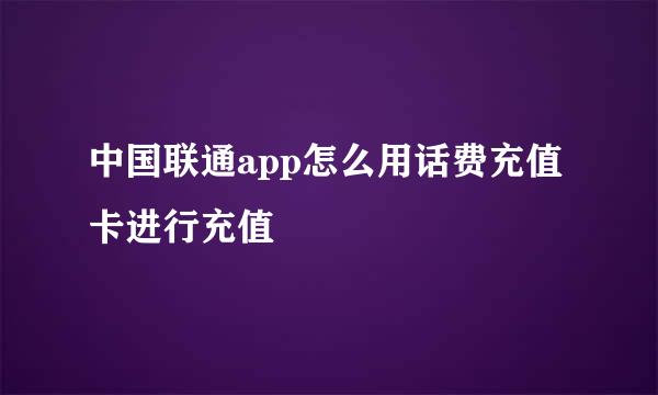 中国联通app怎么用话费充值卡进行充值