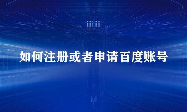 如何注册或者申请百度账号