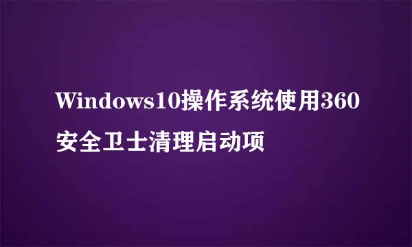 Windows10操作系统使用360安全卫士清理启动项