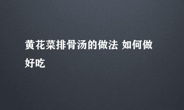 黄花菜排骨汤的做法 如何做好吃