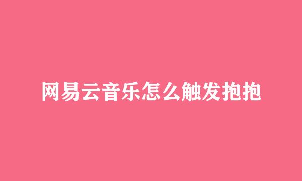 网易云音乐怎么触发抱抱