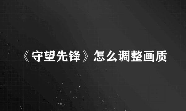 《守望先锋》怎么调整画质