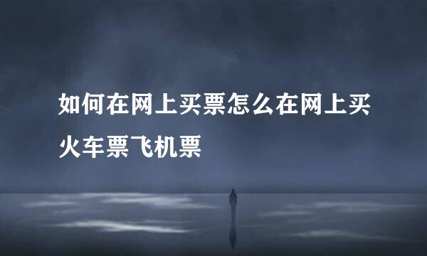 如何在网上买票怎么在网上买火车票飞机票