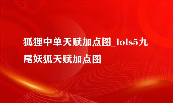 狐狸中单天赋加点图_lols5九尾妖狐天赋加点图