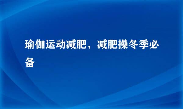 瑜伽运动减肥，减肥操冬季必备