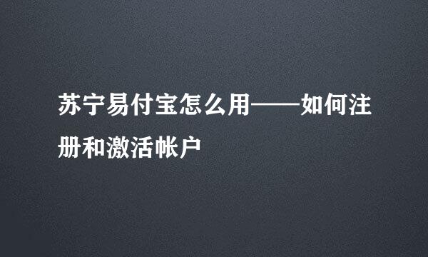 苏宁易付宝怎么用——如何注册和激活帐户