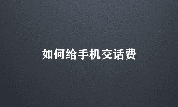 如何给手机交话费