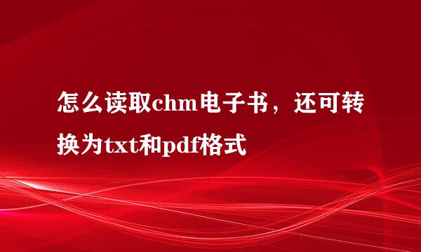 怎么读取chm电子书，还可转换为txt和pdf格式