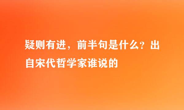 疑则有进，前半句是什么？出自宋代哲学家谁说的