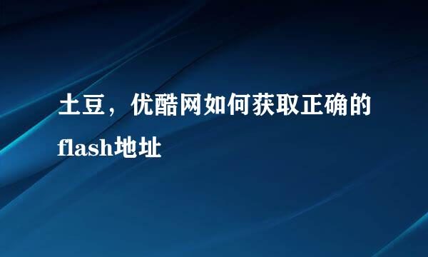 土豆，优酷网如何获取正确的flash地址