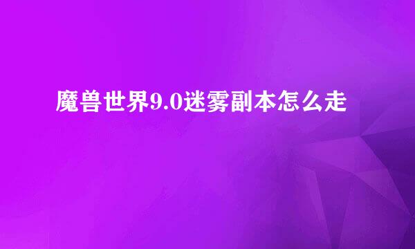 魔兽世界9.0迷雾副本怎么走