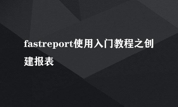 fastreport使用入门教程之创建报表