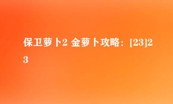 保卫萝卜2 金萝卜攻略：[23]23