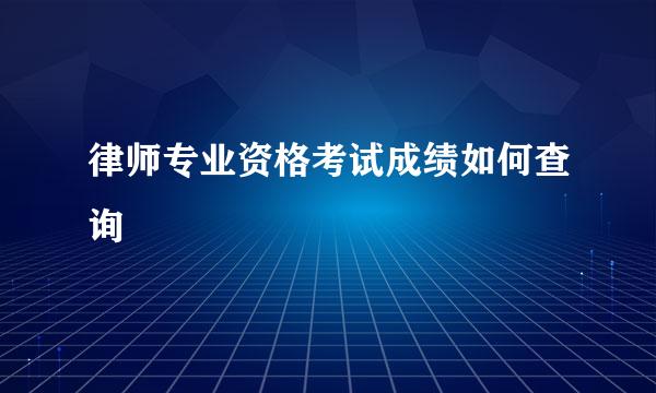 律师专业资格考试成绩如何查询